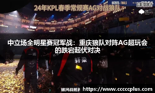 中立场全明星赛冠军战：重庆狼队对阵AG超玩会的跌宕起伏对决