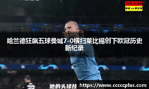哈兰德狂飙五球曼城7-0横扫莱比锡创下欧冠历史新纪录