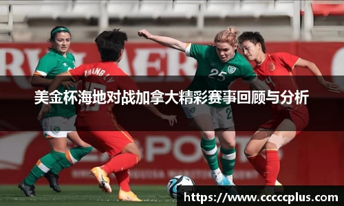美金杯海地对战加拿大精彩赛事回顾与分析